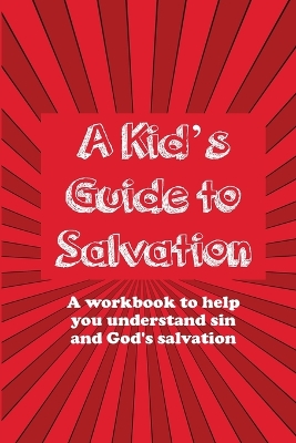 A Kid's Guide to Salvation: A workbook to help you understand sin and God's Salvation