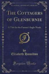 The Cottagers of Glenburnie: A Tale for the Farmer's Ingle-Nook (Classic Reprint)