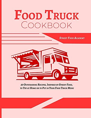 Food Truck Cookbook: 50 Outstanding Recipes, Inspired by Street Food, to Try at Home or to Put in Your Food Truck Menu