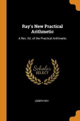 Ray's New Practical Arithmetic: A Rev. Ed. of the Practical Arithmetic