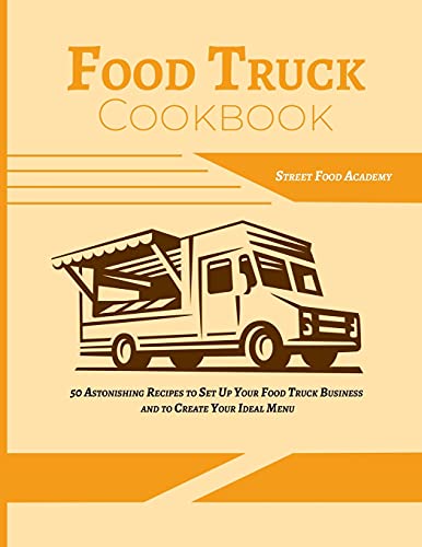Food Truck Cookbook: 50 Astonishing Recipes to Set Up Your Food Truck Business and to Create Your Ideal Menu