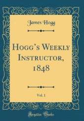 Hoggs Weekly Instructor, 1848, Vol. 1 (Classic Reprint)
