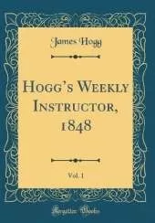 Hoggs Weekly Instructor, 1848, Vol. 1 (Classic Reprint)