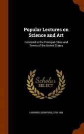 Popular Lectures on Science and Art: Delivered in the Principal Cities and Towns of the United States