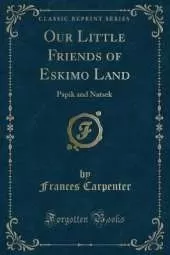 Our Little Friends of Eskimo Land: Papik and Natsek (Classic Reprint)