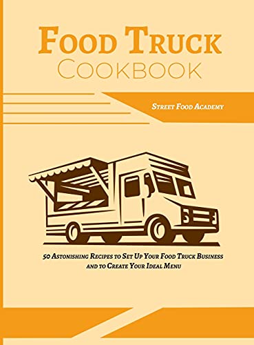Food Truck Cookbook: 50 Astonishing Recipes to Set Up Your Food Truck Business and to Create Your Ideal Menu