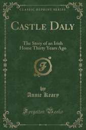 Castle Daly: The Story of an Irish Home Thirty Years Ago (Classic Reprint)
