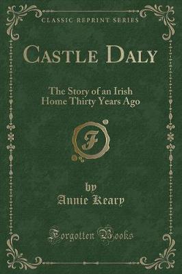 Castle Daly: The Story of an Irish Home Thirty Years Ago (Classic Reprint)
