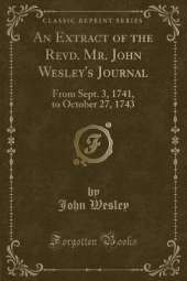 An Extract of the Revd. Mr. John Wesley's Journal: From Sept. 3, 1741, to October 27, 1743 (Classic Reprint)