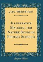 Illustrative Material for Nature Study in Primary Schools (Classic Reprint)