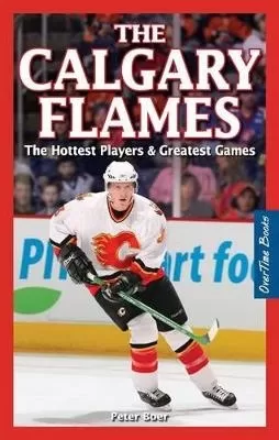 Calgary Flames, The: The Hottest Players & Greatest Games