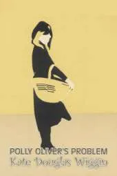 Polly Oliver's Problem by Kate Douglas Wiggin, Fiction, Historical, United States, People & Places, Readers - Chapter Books