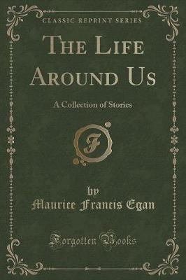 The Life Around Us: A Collection of Stories (Classic Reprint)