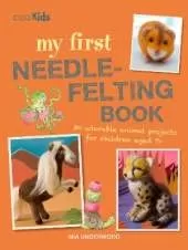 My First Needle-Felting Book: 30 Adorable Animal Projects for Children Aged 7+
