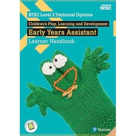 BTEC Level 2 Technical Diploma Children's Play, Learning and Development Early Years Assistant Learner Handbook