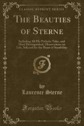 The Beauties of Sterne: Including All His Pathetic Tales, and Most Distinguished, Observations on Life, Selected for the Heart of Sensibility (Classic Reprint)