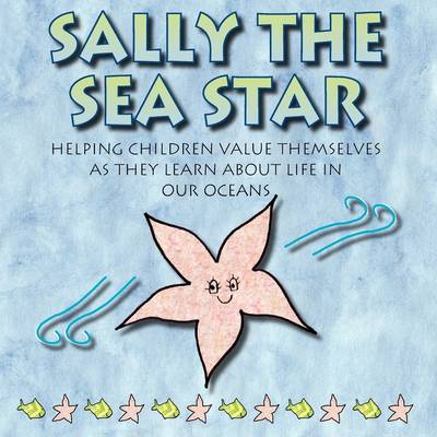 Sally the Sea Star: Helping Children Value Themselves as They Learn about Life in Our Oceans