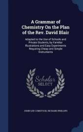 A Grammar of Chemistry On the Plan of the Rev. David Blair: Adapted to the Use of Schools and Private Students, by Familiar Illustrations and Easy Experiments Requiring Cheap and Simple Instruments