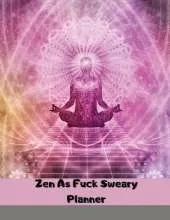 Zen As Fuck Sweary Planner: Meditation Yoga Weekly and Monthly Planner, Yoga Daily Organizer, With Motivational Sweary Quotes for Women