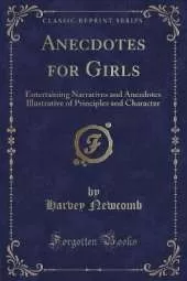 Anecdotes for Girls: Entertaining Narratives and Anecdotes Illustrative of Principles and Character (Classic Reprint)
