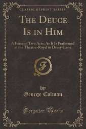 The Deuce Is in Him: A Farce of Two Acts; As It Is Performed at the Theatre-Royal in Drury-Lane (Classic Reprint)