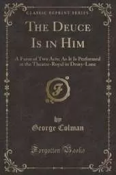 The Deuce Is in Him: A Farce of Two Acts; As It Is Performed at the Theatre-Royal in Drury-Lane (Classic Reprint)