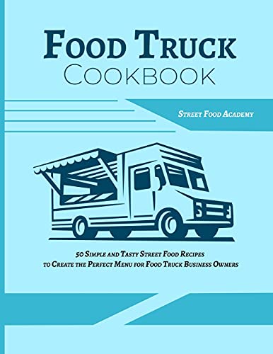 Food Truck Cookbook: 50 Simple and Tasty Street Food Recipes to Create the Perfect Menu for Food Truck Business Owners