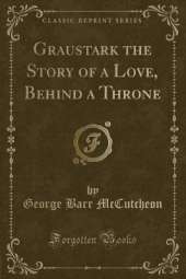 Graustark the Story of a Love, Behind a Throne (Classic Reprint)