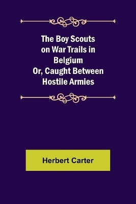 The Boy Scouts on War Trails in Belgium; Or, Caught Between Hostile Armies