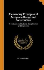 Elementary Principles of Aeroplane Design and Construction: A Textbook for Students, Draughtsmen and Engineers