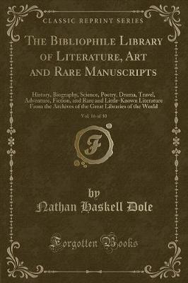 The Bibliophile Library of Literature, Art and Rare Manuscripts, Vol. 16 of 30: History, Biography, Science, Poetry, Drama, Travel, Adventure, Fiction, and Rare and Little-Known Literature From the Archives of the Great Libraries of the World