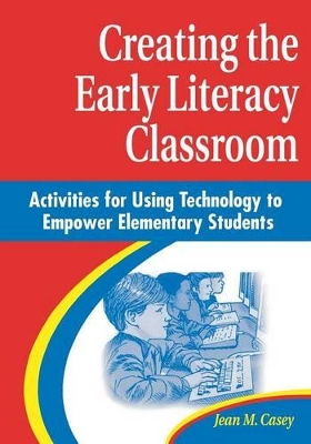 Creating the Early Literacy Classroom: Activities for Using Technology to Empower Elementary Students