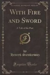 With Fire and Sword: A Tale of the Past (Classic Reprint)