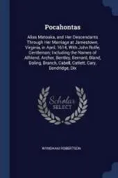 Pocahontas: Alias Matoaka, and Her Descendants Through Her Marriage at Jamestown, Virginia, in April, 1614, with John Rolfe, Gentleman; Including the Names of Alfriend, Archer, Bentley, Bernard, Bland, Boling, Branch, Cabell, Catlett, Cary, Dandridge, Dix