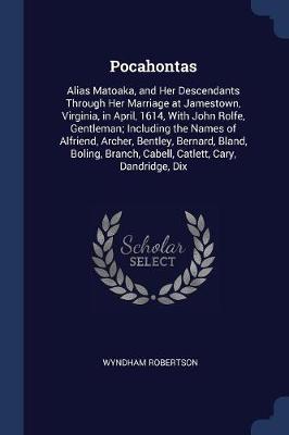 Pocahontas: Alias Matoaka, and Her Descendants Through Her Marriage at Jamestown, Virginia, in April, 1614, with John Rolfe, Gentleman; Including the Names of Alfriend, Archer, Bentley, Bernard, Bland, Boling, Branch, Cabell, Catlett, Cary, Dandridge, Dix