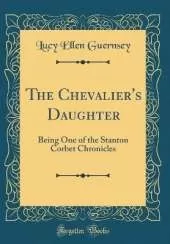 The Chevalier's Daughter: Being One of the Stanton Corbet Chronicles (Classic Reprint)