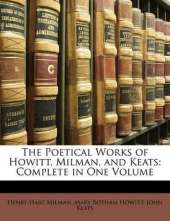 The Poetical Works of Howitt, Milman, and Keats: Complete in One Volume