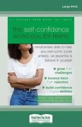 The Self-Confidence Workbook for Teens: Mindfulness Skills to Help You Overcome Social Anxiety, Be Assertive, and Believe in Yourself