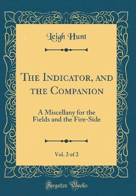 The Indicator, and the Companion, Vol. 2 of 2: A Miscellany for the Fields and the Fire-Side (Classic Reprint)