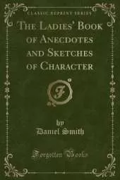 The Ladies' Book of Anecdotes and Sketches of Character (Classic Reprint)