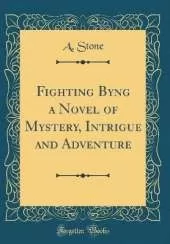Fighting Byng a Novel of Mystery, Intrigue and Adventure (Classic Reprint)