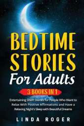 Bedtime Stories for Adults: 3 Books in 1 - Entertaining Short Stories for People Who Want to Relax with Positive Affirmations and have a Relaxing Night's Sleep with Beautiful Dreams