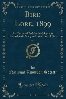 Bird Lore, 1899, Vol. 1: An Illustrated Bi-Monthly Magazine Devoted to the Study and Protection of Birds (Classic Reprint)
