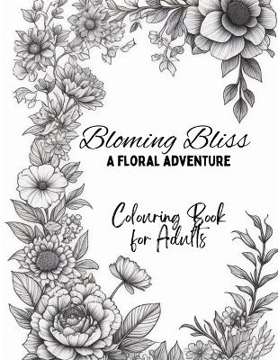 Blooming Bliss: A floral adventure: Flowers Coloring Book with beautiful illustrations - for Nature Lovers and Art Enthusiasts