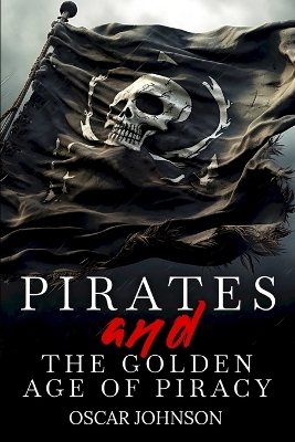 Pirates and the Golden Age of Piracy: Legendary Tales of Treasure, Infamous Rogues, High-Seas Adventures and Pirate Battles. A Fun and Educational Collection of Stories, History, Trivia, and Facts