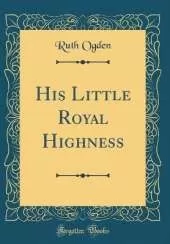 His Little Royal Highness (Classic Reprint)