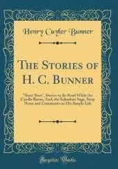 The Stories of H. C. Bunner: "Short Sixes", Stories to Be Read While the Candle Burns, And, the Suburban Sage, Stray Notes and Comments on His Simple Life (Classic Reprint)