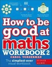 How to be Good at Maths Workbook 2, Ages 9-11 (Key Stage 2): The Simplest-Ever Visual Workbook