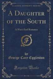 A Daughter of the South: A War's End Romance (Classic Reprint)