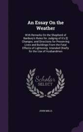 An Essay on the Weather: With Remarks on the Shepherd of Banbury's Rules for Judging of It's [!] Changes; And Directions for Preserving Lives and Buildings from the Fatal Effects of Lightening. Intended Chiefly for the Use of Husbandmen